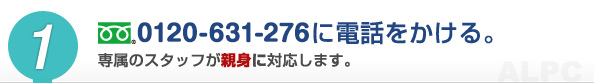 0120-631-276に電話をかける。専属のスタッフが親身に対応します。